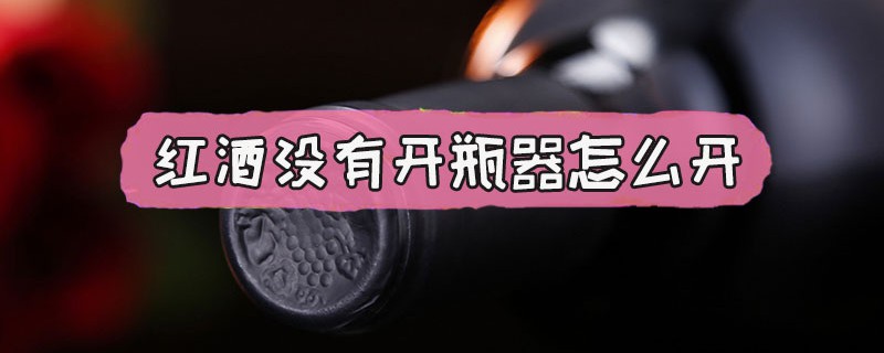 红酒没有开瓶器怎么开