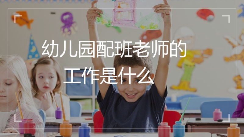 幼儿园配班老师的工作是什么