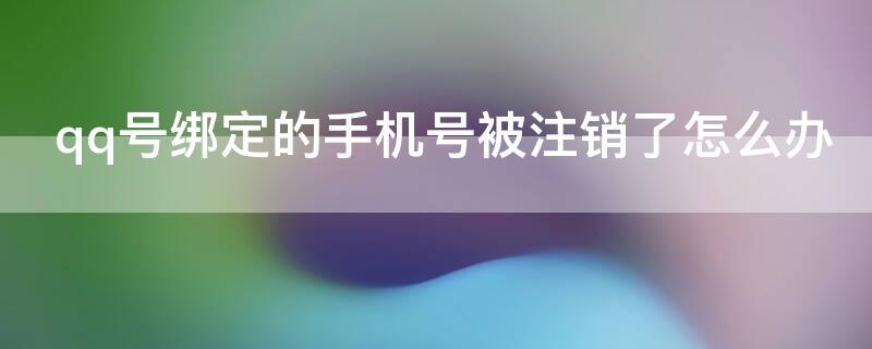 qq号绑定的手机号被注销了怎么办