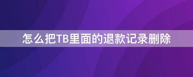 怎么把TB里面的退款记录删除