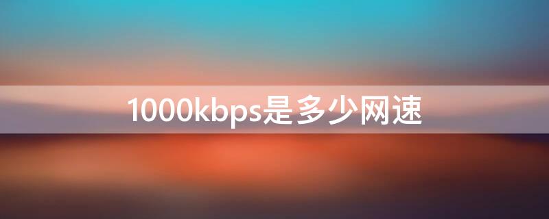 1000kbps是多少网速