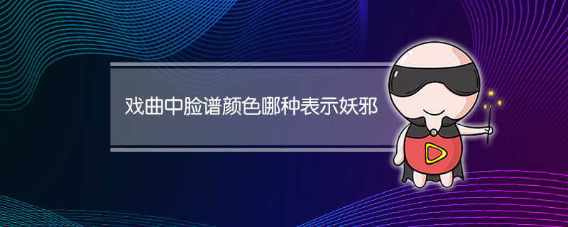 戏曲中脸谱颜色哪种表示妖邪