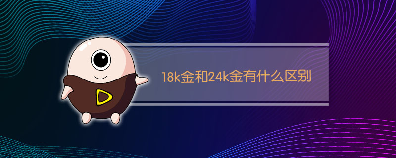 18k金和24k金有什么区别