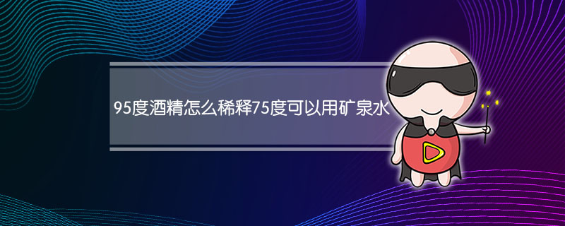 95度酒精怎么稀释75度用纯净水可以吗