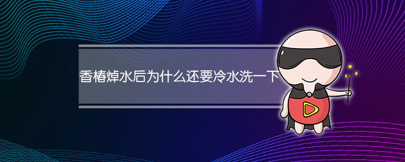 香椿焯水后为什么还要冷水洗一下