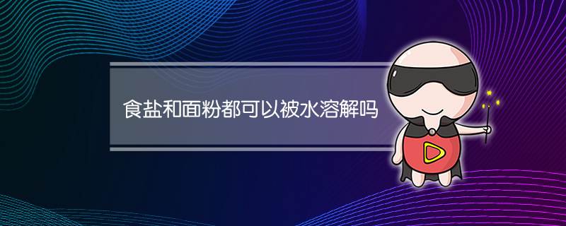 食盐和面粉都可以被水溶解吗