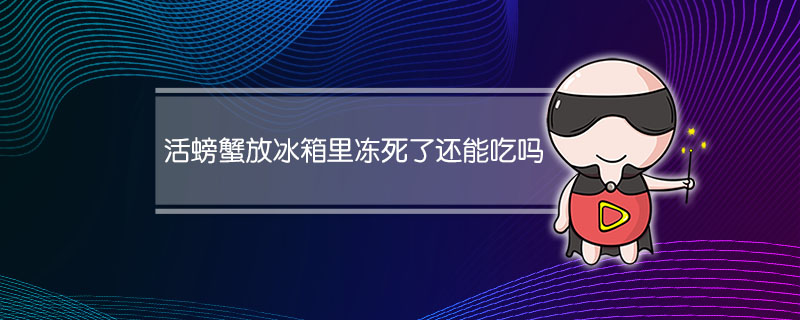 活螃蟹放冰箱里冻死了还能吃吗