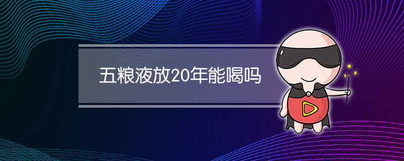 五粮液放20年能喝吗