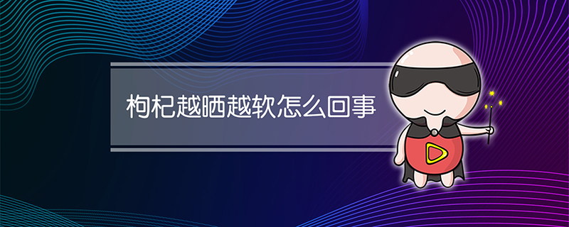 枸杞越晒越软怎么回事