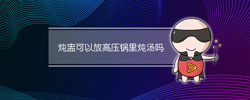 炖盅可以放高压锅里炖汤吗