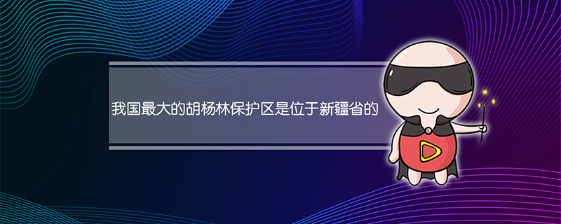 我国最大的胡杨林保护区是位于新疆省的