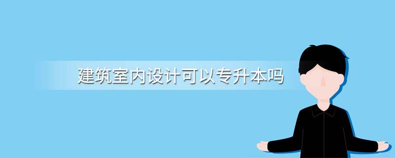 建筑室内设计可以专升本吗