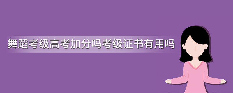 舞蹈考级高考加分吗考级证书有用吗