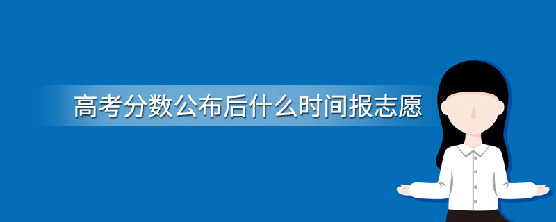 高考分数公布后什么时间报志愿