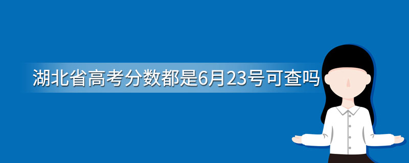 湖北省高考分数都是6月23号可查吗