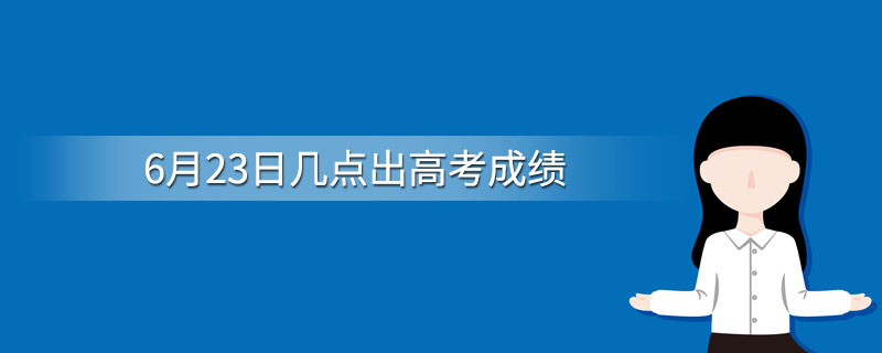 6月23日几点出高考成绩