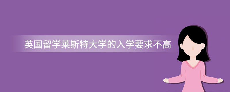 英国留学莱斯特大学的入学要求不高