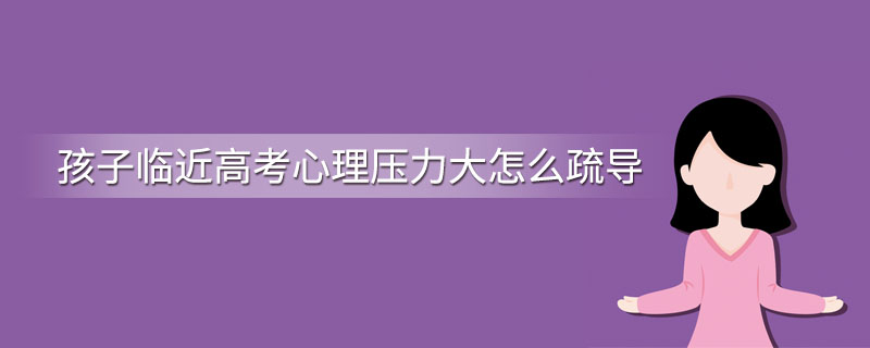 孩子临近高考心理压力大怎么疏导