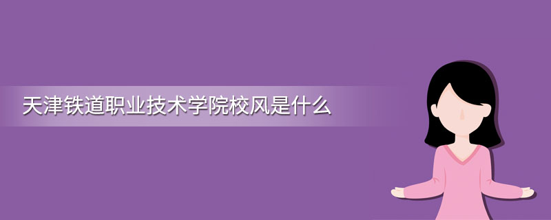天津铁道职业技术学院校风是什么
