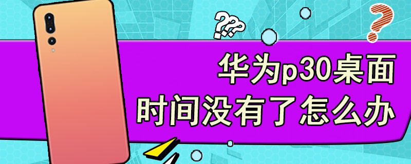 华为p30桌面时间没有了怎么办