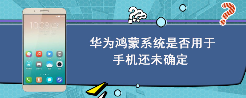 华为鸿蒙系统是否用于手机还未确定