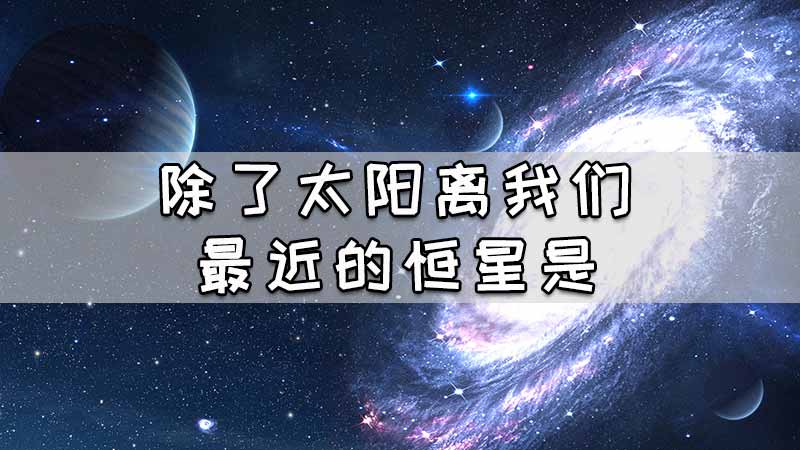 除了太阳离我们最近的恒星是