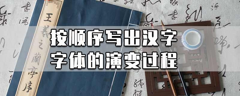 按顺序写出汉字字体的演变过程