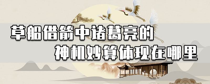 草船借箭中诸葛亮的神机妙算体现在哪里