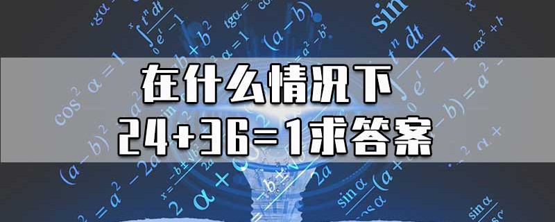 在什么情况下24+36=1求答案