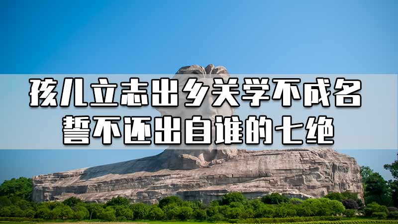 孩儿立志出乡关学不成名誓不还出自谁的七绝