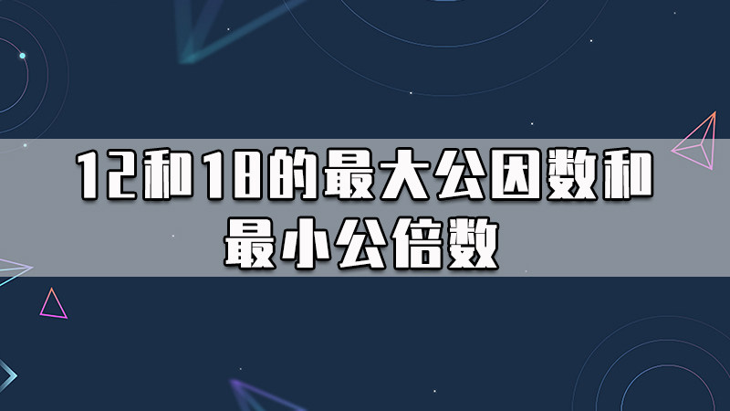 12和18的最大公因数和最小公倍数