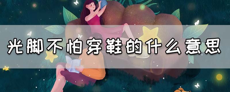 光脚不怕穿鞋的什么意思