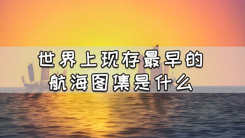 世界上现存最早的航海图集是什么