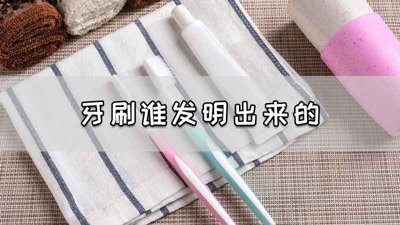 牙刷谁发明出来的