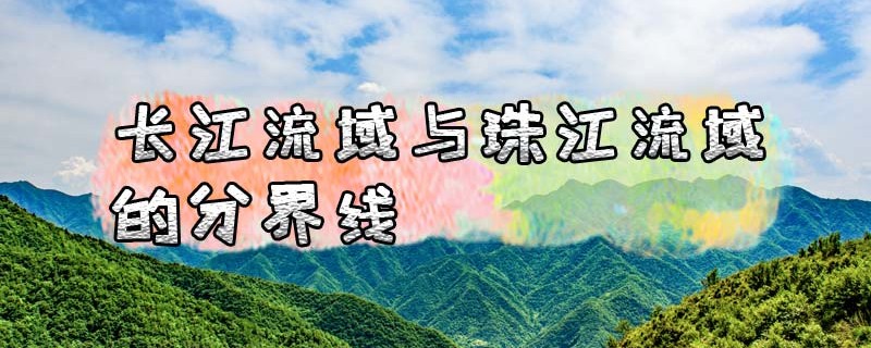 长江流域与珠江流域的分界线