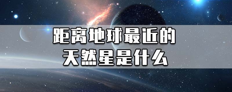 距离地球最近的天然星是什么