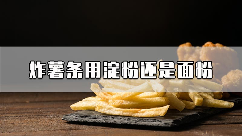 炸薯条用淀粉还是面粉