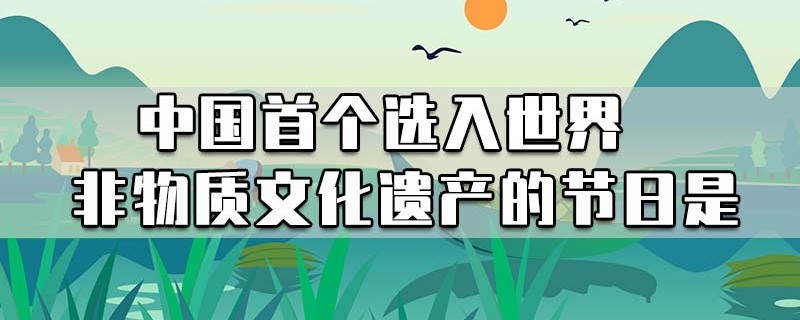 中国首个选入世界非物质文化遗产的节日是