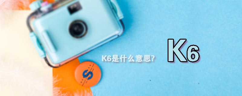 K6是什么意思