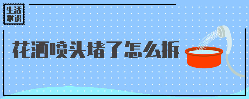 花洒喷头堵了怎么拆