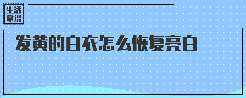 发黄的白衣怎么恢复亮白