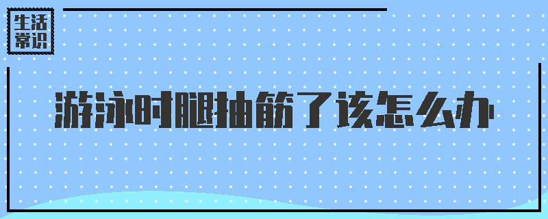 游泳时腿抽筋了该怎么办