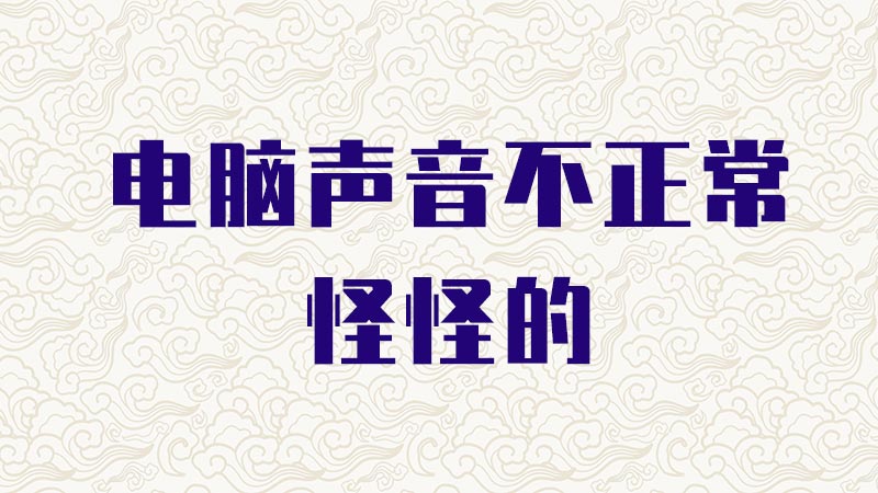 电脑声音不正常怪怪的